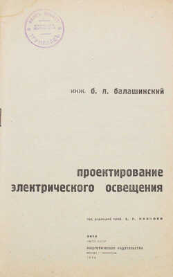 Балашинский Б.Л. Проектирование электрического освещения / Под ред. проф. А.П. Иванова. М.; Л.: Энергоиздат, 1932.